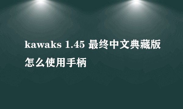 kawaks 1.45 最终中文典藏版怎么使用手柄