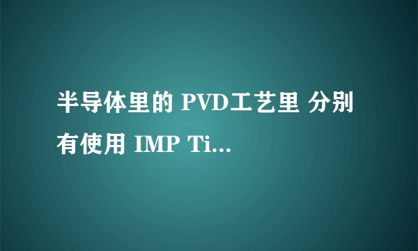 半导体里的 PVD工艺里 分别有使用 IMP Ti 和 DS Ti靶材 IMP 和 DS 是什么意思?