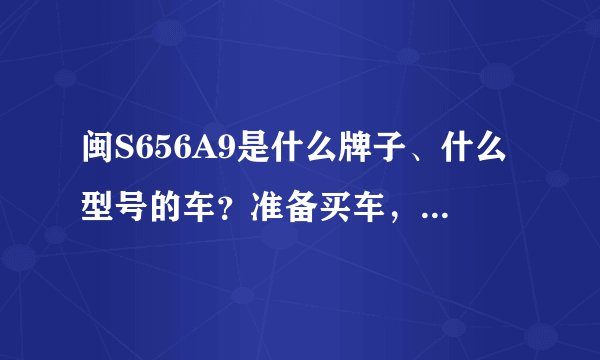 闽S656A9是什么牌子、什么型号的车？准备买车，发现一条新闻，这车都撞烂了…… 我可不想买这牌子的车了…