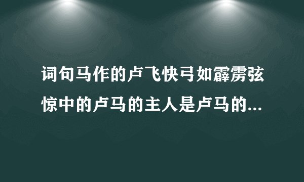 词句马作的卢飞快弓如霹雳弦惊中的卢马的主人是卢马的主人是哪位