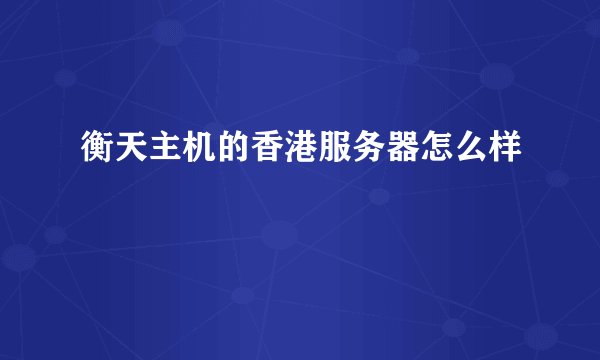 衡天主机的香港服务器怎么样