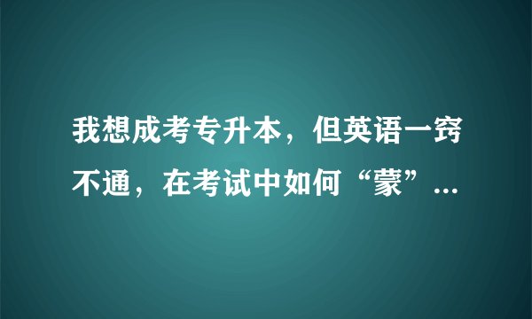 我想成考专升本，但英语一窍不通，在考试中如何“蒙”选择题的答案？