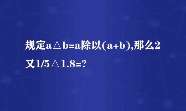 规定a△b=a除以(a+b),那么2又1/5△1.8=?