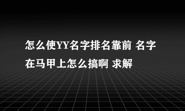 怎么使YY名字排名靠前 名字在马甲上怎么搞啊 求解