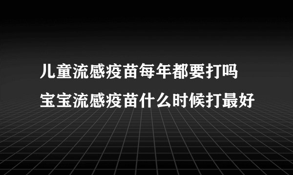 儿童流感疫苗每年都要打吗 宝宝流感疫苗什么时候打最好