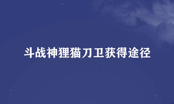 斗战神狸猫刀卫获得途径