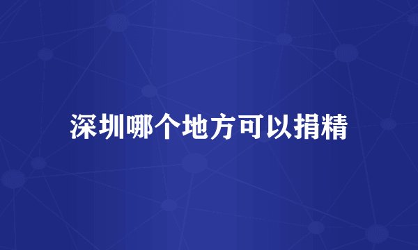 深圳哪个地方可以捐精