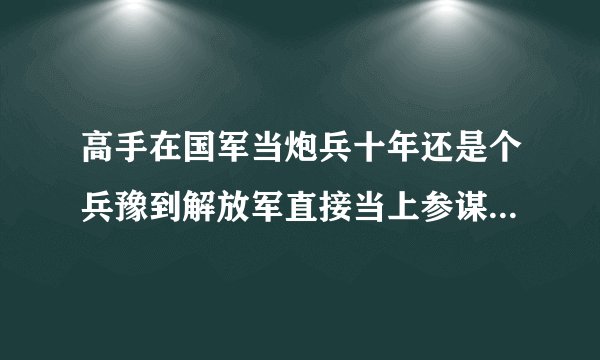 高手在国军当炮兵十年还是个兵豫到解放军直接当上参谋是第几集演