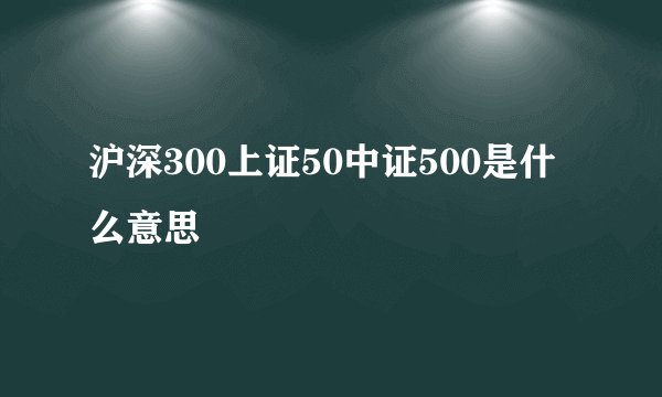 沪深300上证50中证500是什么意思