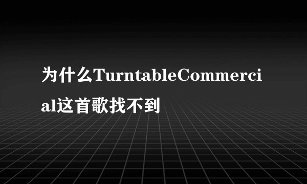 为什么TurntableCommercial这首歌找不到