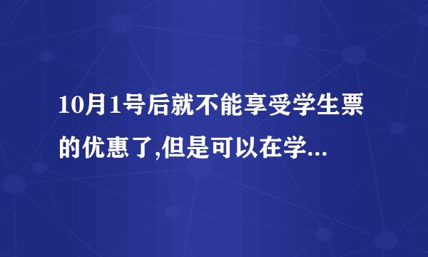 10月1号后就不能享受学生票的优惠了,但是可以在学生票预售期30天里面提前买票吗？