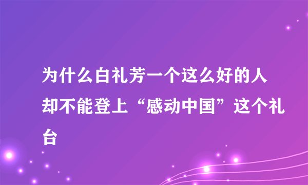 为什么白礼芳一个这么好的人却不能登上“感动中国”这个礼台