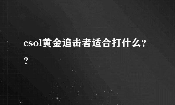 csol黄金追击者适合打什么？？