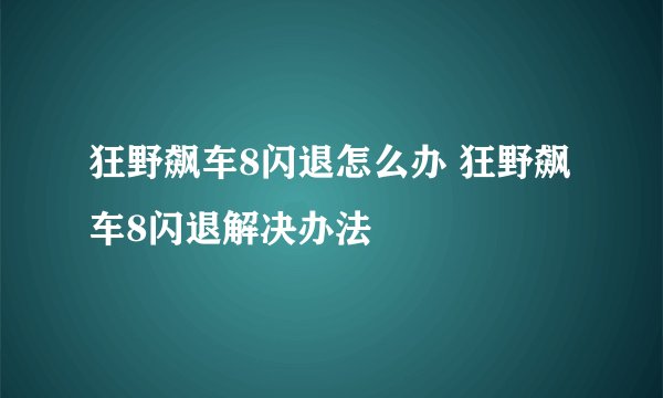 狂野飙车8闪退怎么办 狂野飙车8闪退解决办法