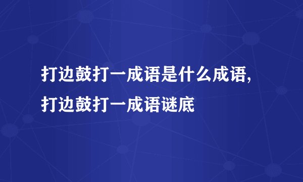 打边鼓打一成语是什么成语,打边鼓打一成语谜底