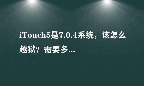 iTouch5是7.0.4系统，该怎么越狱？需要多少时间？