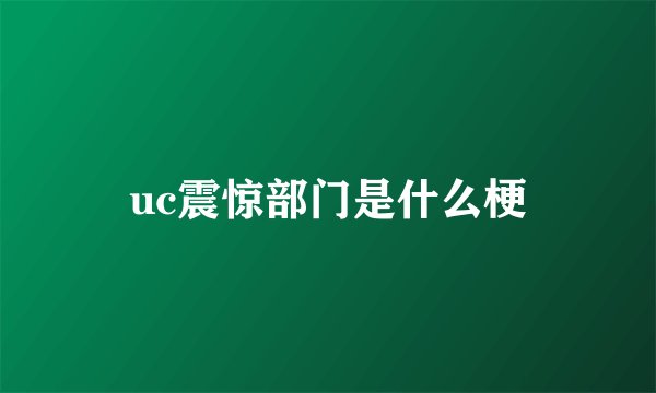 uc震惊部门是什么梗