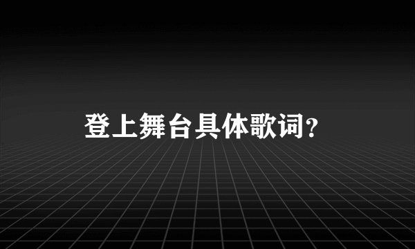 登上舞台具体歌词？