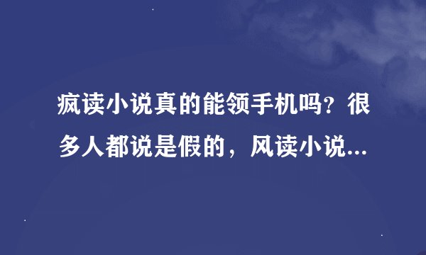 疯读小说真的能领手机吗？很多人都说是假的，风读小说下面有展开视频，很多人抽到了手机在那 下面拍视频