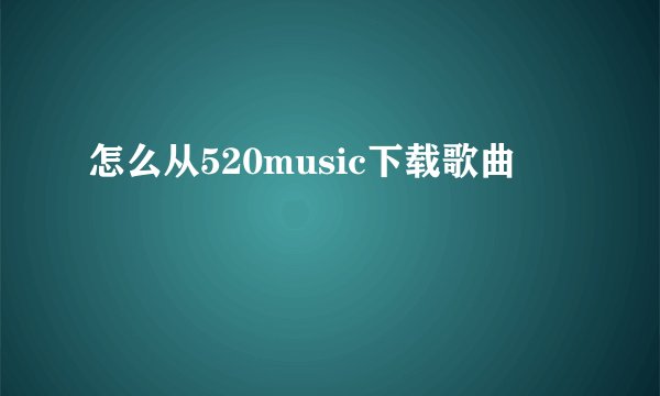 怎么从520music下载歌曲