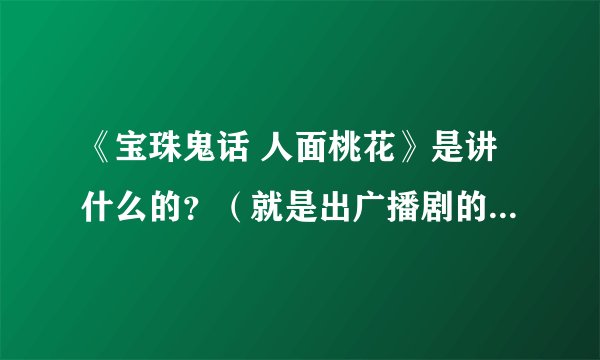 《宝珠鬼话 人面桃花》是讲什么的？（就是出广播剧的那个，有假相大人配音）