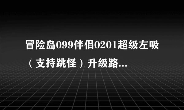 冒险岛099伴侣0201超级左吸（支持跳怪）升级路线70-200的 注意 是跳怪！ 我是恶魔猎手 跳怪！
