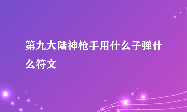 第九大陆神枪手用什么子弹什么符文
