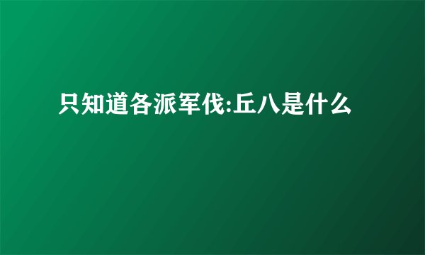只知道各派军伐:丘八是什么