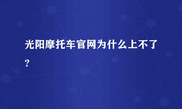 光阳摩托车官网为什么上不了？