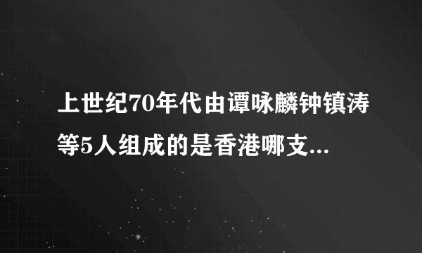 上世纪70年代由谭咏麟钟镇涛等5人组成的是香港哪支著名乐队