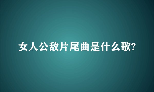 女人公敌片尾曲是什么歌?