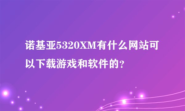 诺基亚5320XM有什么网站可以下载游戏和软件的？
