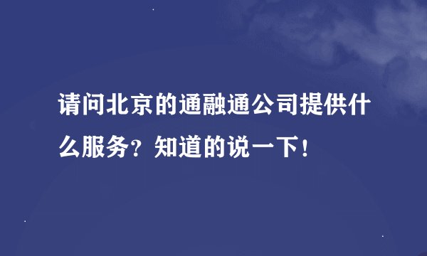 请问北京的通融通公司提供什么服务？知道的说一下！