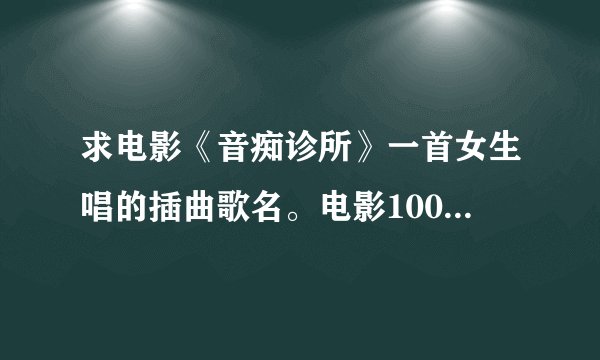 求电影《音痴诊所》一首女生唱的插曲歌名。电影100多分钟女主角失恋的那首背景音乐