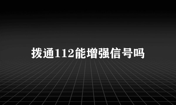 拨通112能增强信号吗