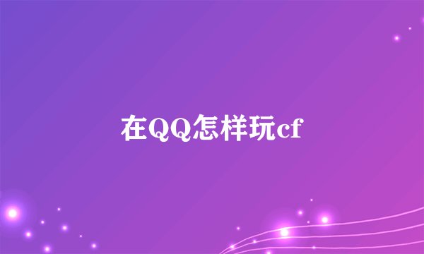 在QQ怎样玩cf
