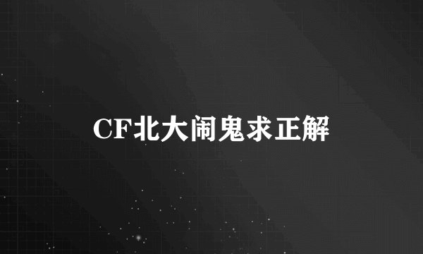 CF北大闹鬼求正解
