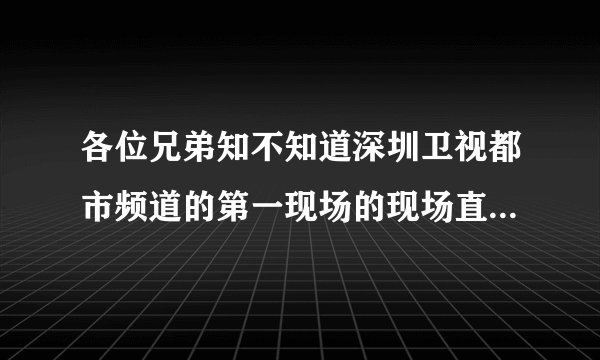 各位兄弟知不知道深圳卫视都市频道的第一现场的现场直播的网址啊？