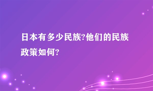 日本有多少民族?他们的民族政策如何?