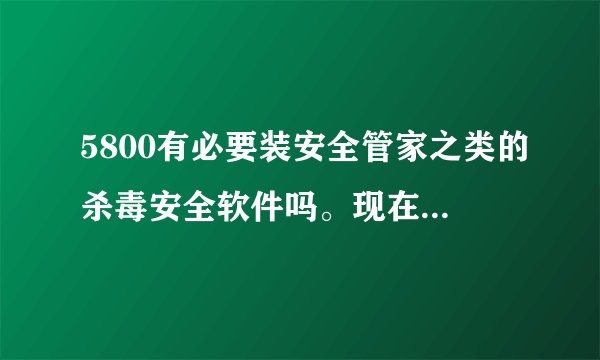 5800有必要装安全管家之类的杀毒安全软件吗。现在手机就有个安全管家。
