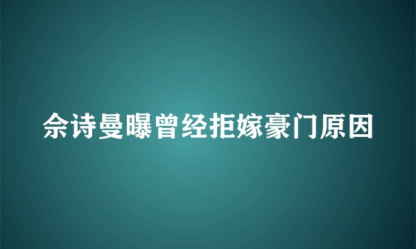 佘诗曼曝曾经拒嫁豪门原因