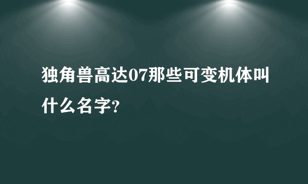 独角兽高达07那些可变机体叫什么名字？