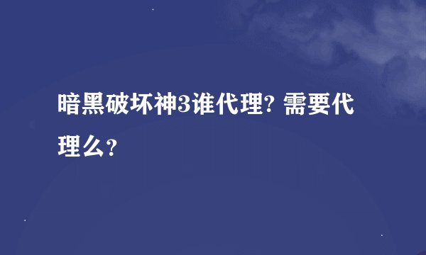 暗黑破坏神3谁代理? 需要代理么？