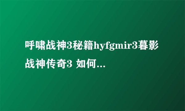 呼啸战神3秘籍hyfgmir3暮影战神传奇3 如何获取技能秘籍）