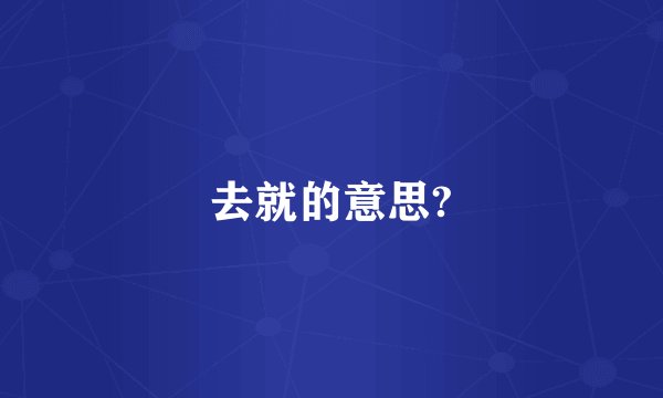 去就的意思?