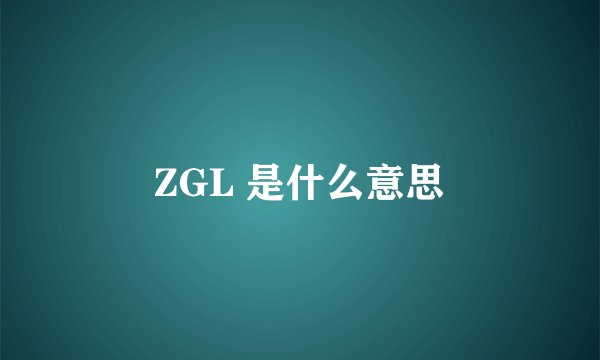 ZGL 是什么意思