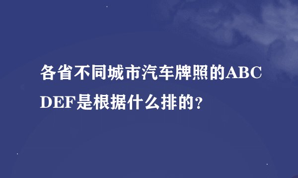 各省不同城市汽车牌照的ABCDEF是根据什么排的？