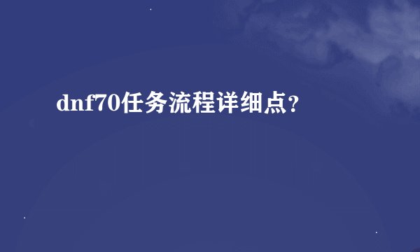 dnf70任务流程详细点？
