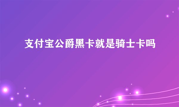 支付宝公爵黑卡就是骑士卡吗