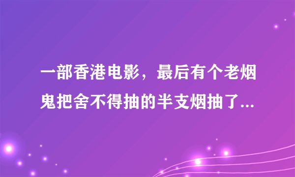 一部香港电影，最后有个老烟鬼把舍不得抽的半支烟抽了，在守一座桥，都是找的罪犯还是各行精英啥的，求名字